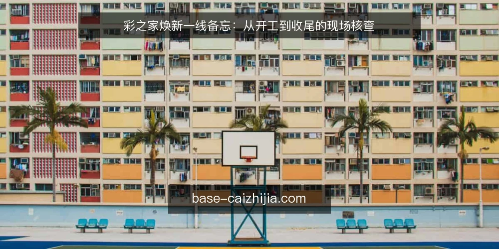 彩之家焕新一线备忘：从开工到收尾的现场核查 — 开工前：识别现场信号 配图
