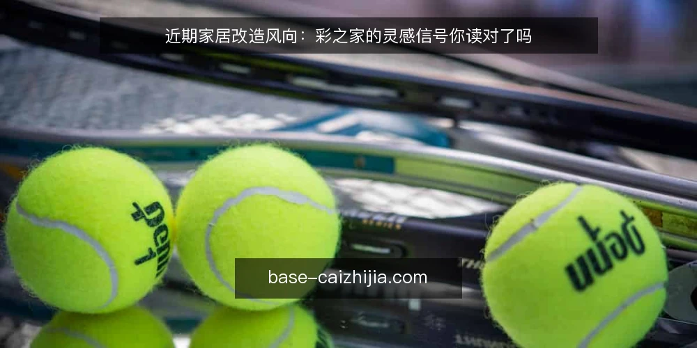 近期家居改造风向：彩之家的灵感信号你读对了吗 — 眼下家居改造的灵感风向 配图