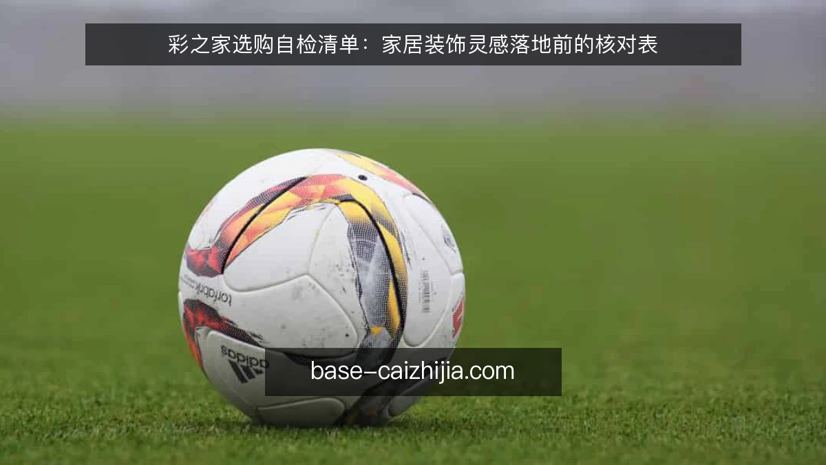 彩之家选购自检清单：家居装饰灵感落地前的核对表
