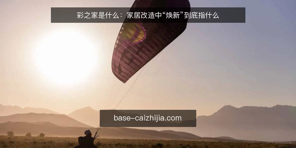 彩之家是什么:家居改造中“焕新”到底指什么 — 从一个常见困惑说起:焕新为何常被误解 配图